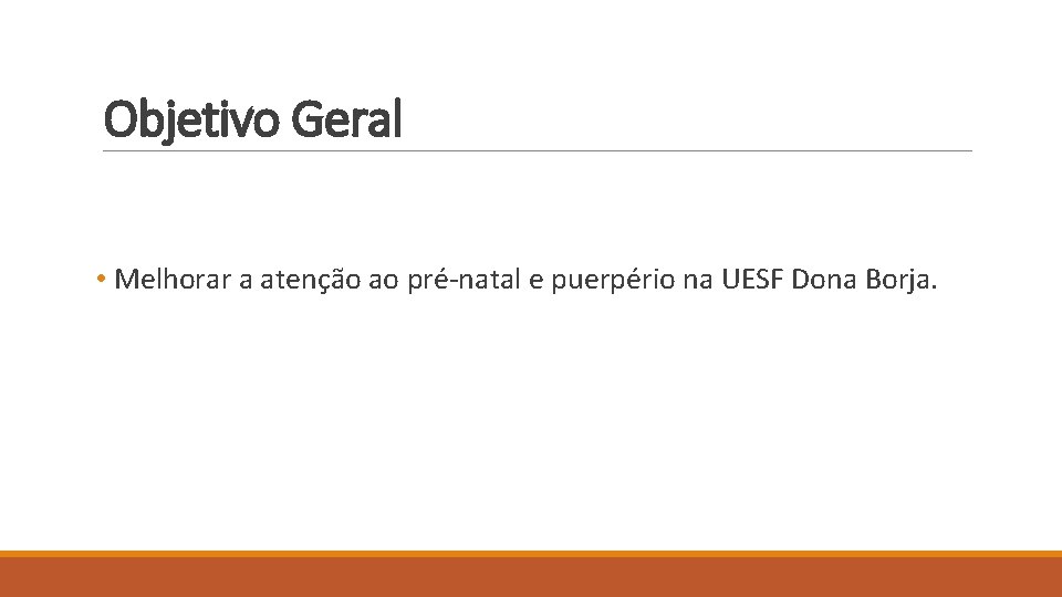 Objetivo Geral • Melhorar a atenção ao pré-natal e puerpério na UESF Dona Borja.