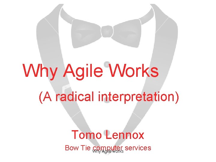 Why Agile Works (A radical interpretation) Tomo Lennox Bow Tie Why computer services Agile