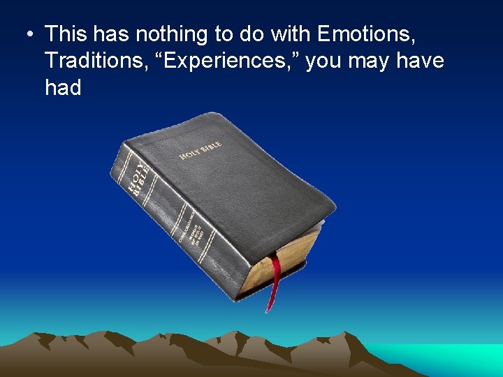  • This has nothing to do with Emotions, Traditions, “Experiences, ” you may