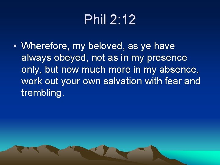 Phil 2: 12 • Wherefore, my beloved, as ye have always obeyed, not as