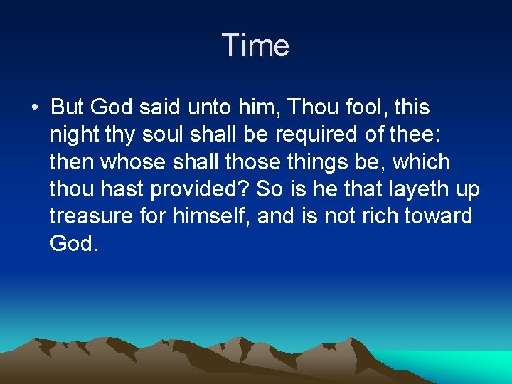 Time • But God said unto him, Thou fool, this night thy soul shall