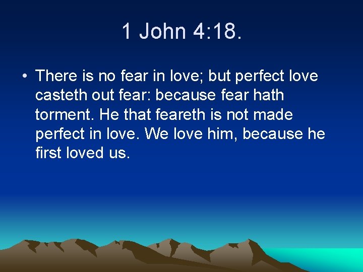 1 John 4: 18. • There is no fear in love; but perfect love