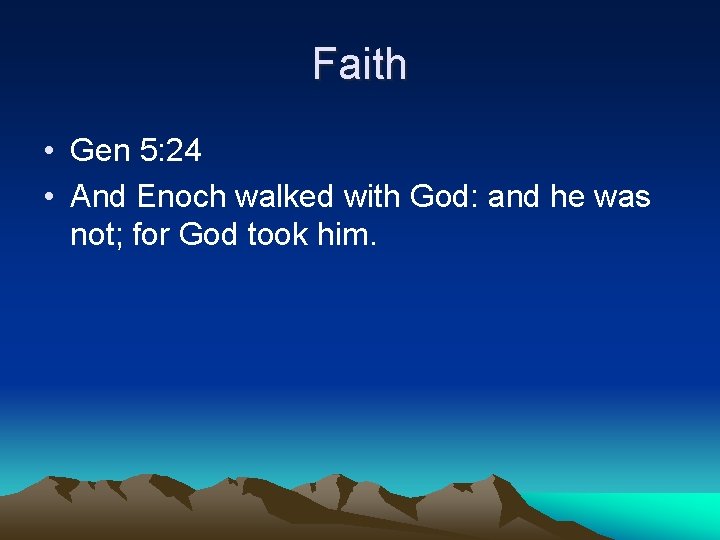 Faith • Gen 5: 24 • And Enoch walked with God: and he was