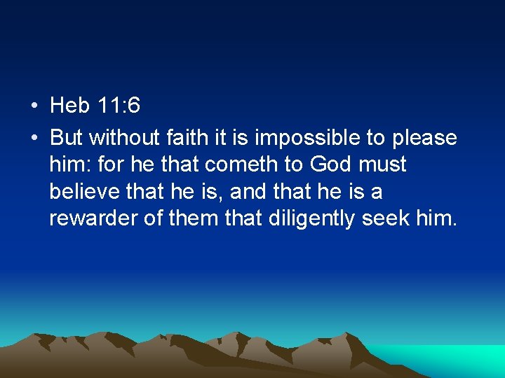  • Heb 11: 6 • But without faith it is impossible to please