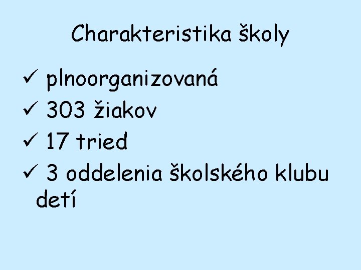 Charakteristika školy ü plnoorganizovaná ü 303 žiakov ü 17 tried ü 3 oddelenia školského