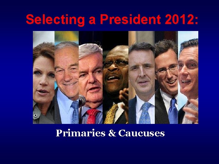 Selecting a President 2012: Primaries & Caucuses 