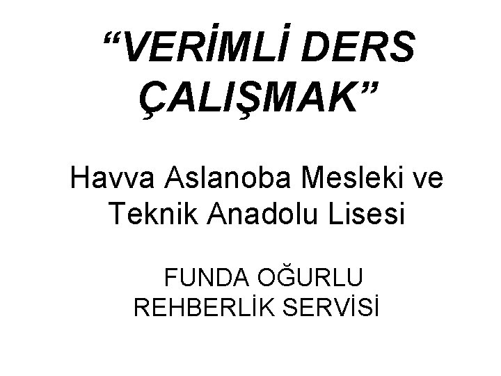 “VERİMLİ DERS ÇALIŞMAK” Havva Aslanoba Mesleki ve Teknik Anadolu Lisesi FUNDA OĞURLU REHBERLİK SERVİSİ