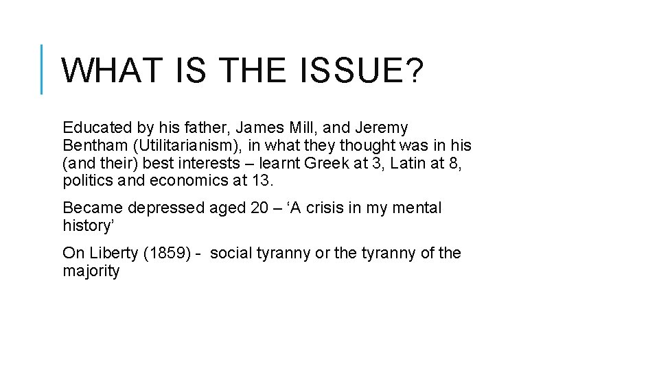 WHAT IS THE ISSUE? Educated by his father, James Mill, and Jeremy Bentham (Utilitarianism),