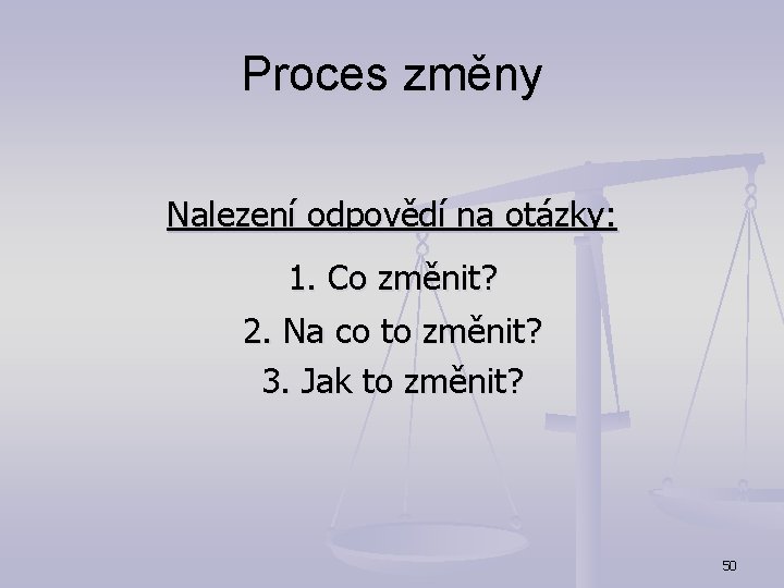 Proces změny Nalezení odpovědí na otázky: 1. Co změnit? 2. Na co to změnit?