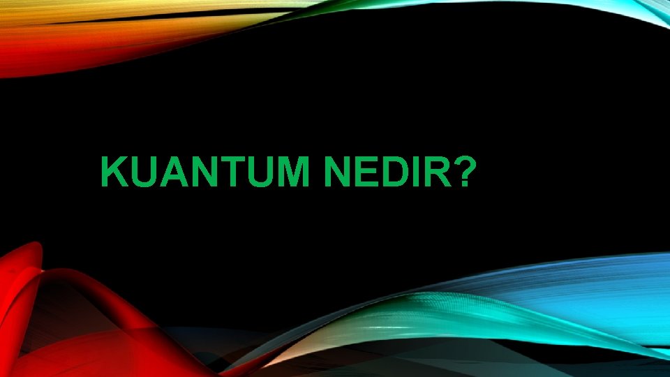 KUANTUM NEDIR? 