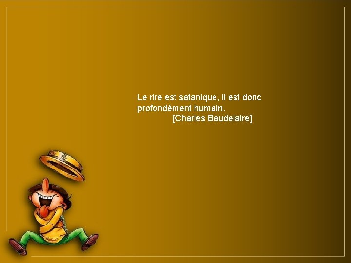 Le rire est satanique, il est donc profondément humain. [Charles Baudelaire] 