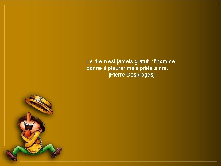 Le rire n'est jamais gratuit : l'homme donne à pleurer mais prête à rire.