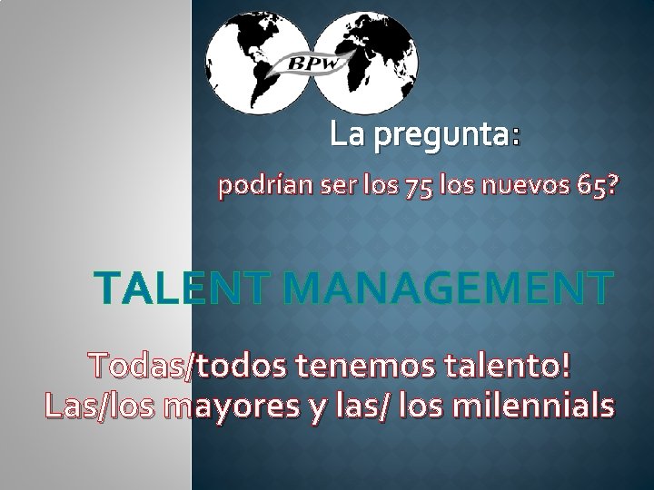 La pregunta: podrían ser los 75 los nuevos 65? TALENT MANAGEMENT Todas/todos tenemos talento!