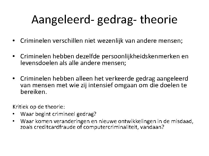 Aangeleerd- gedrag- theorie • Criminelen verschillen niet wezenlijk van andere mensen; • Criminelen hebben