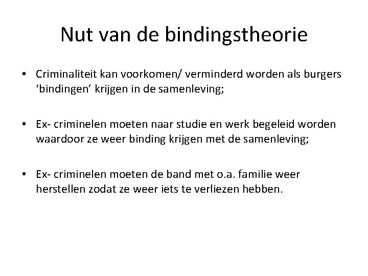 Nut van de bindingstheorie • Criminaliteit kan voorkomen/ verminderd worden als burgers ‘bindingen’ krijgen