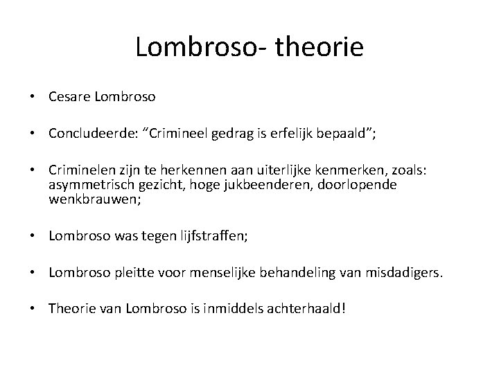 Lombroso- theorie • Cesare Lombroso • Concludeerde: “Crimineel gedrag is erfelijk bepaald”; • Criminelen