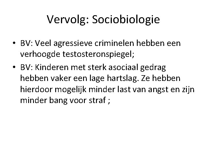 Vervolg: Sociobiologie • BV: Veel agressieve criminelen hebben een verhoogde testosteronspiegel; • BV: Kinderen