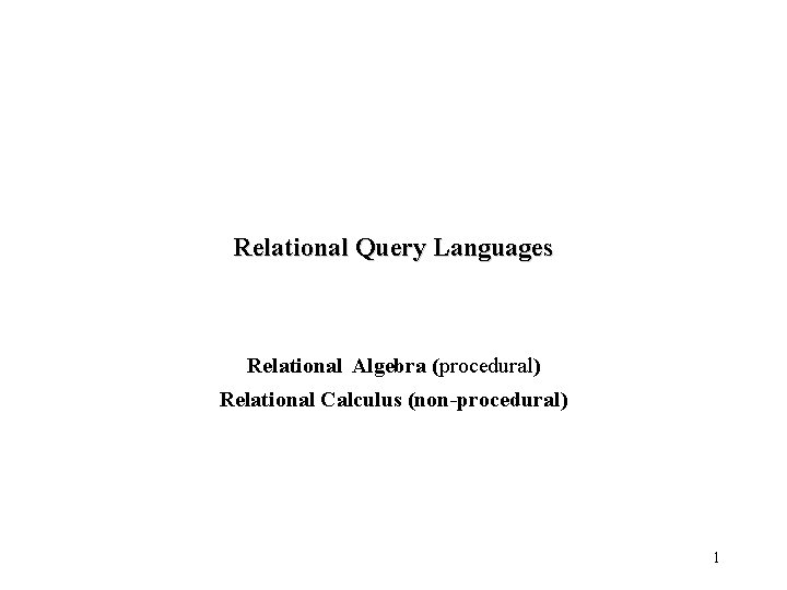 Relational Query Languages Relational Algebra (procedural) Relational Calculus (non-procedural) 1 