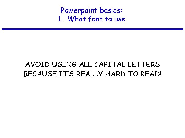 Powerpoint basics: 1. What font to use AVOID USING ALL CAPITAL LETTERS BECAUSE IT’S