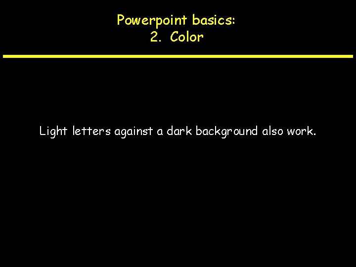 Powerpoint basics: 2. Color Light letters against a dark background also work. 