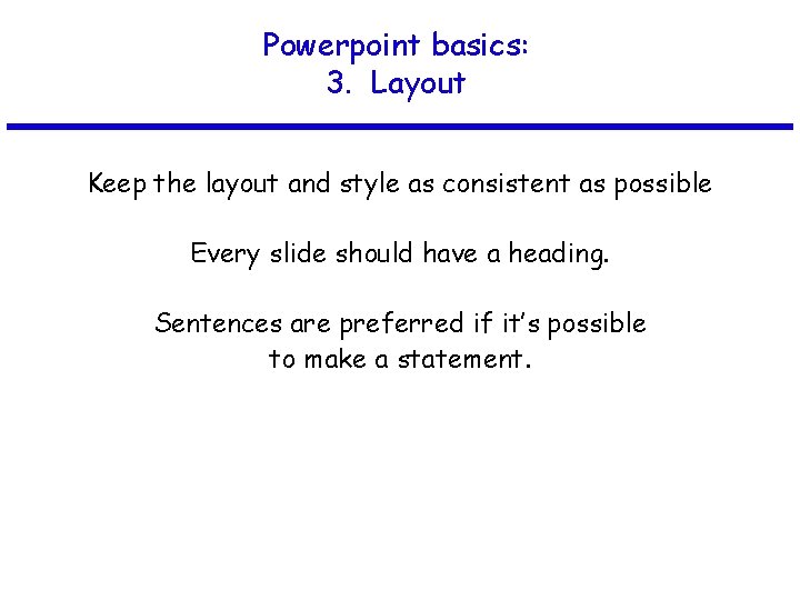 Powerpoint basics: 3. Layout Keep the layout and style as consistent as possible Every