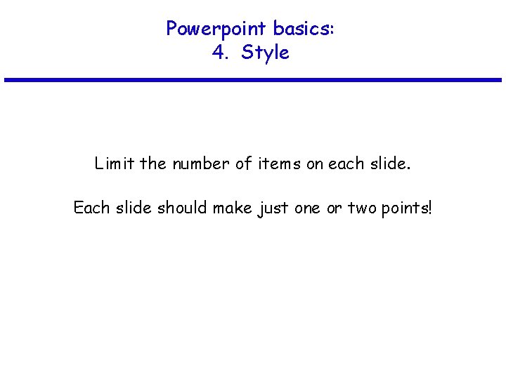 Powerpoint basics: 4. Style Limit the number of items on each slide. Each slide