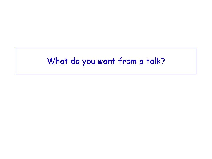 What do you want from a talk? 