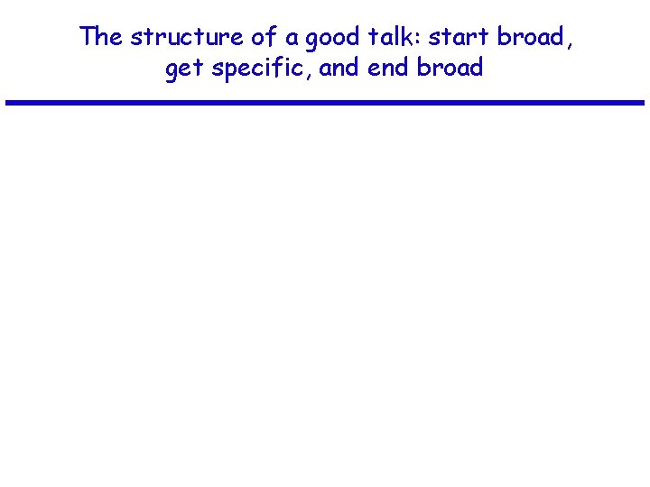 The structure of a good talk: start broad, get specific, and end broad 
