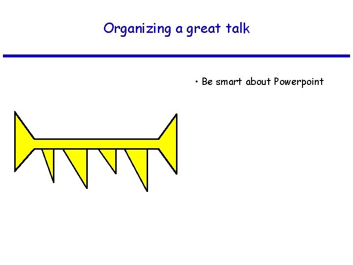 Organizing a great talk • Be smart about Powerpoint 