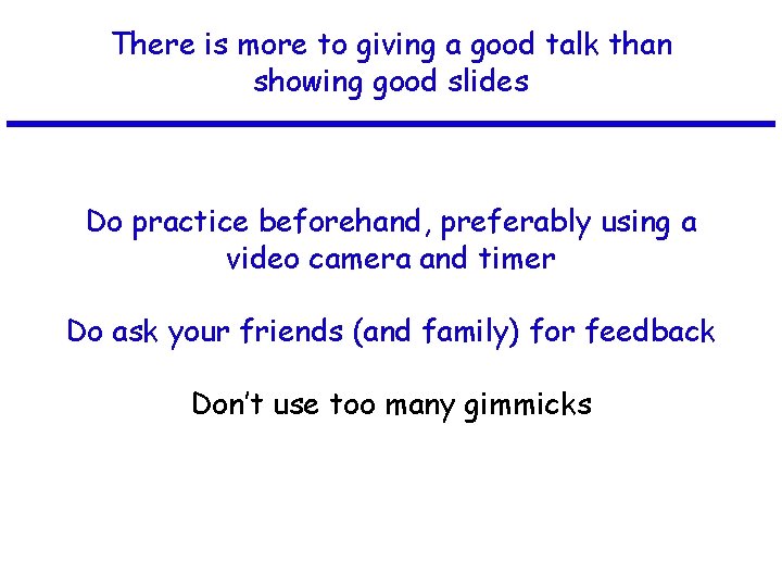 There is more to giving a good talk than showing good slides Do practice