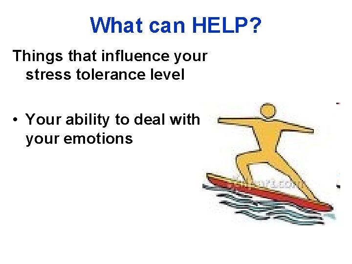 What can HELP? Things that influence your stress tolerance level • Your ability to