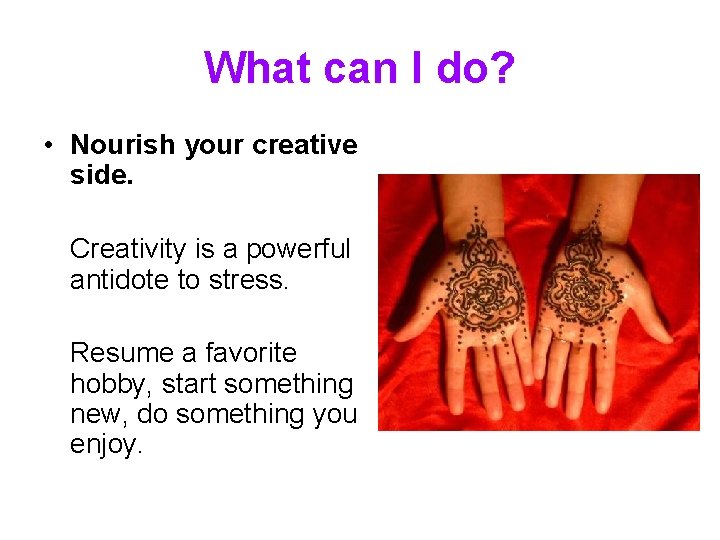 What can I do? • Nourish your creative side. Creativity is a powerful antidote