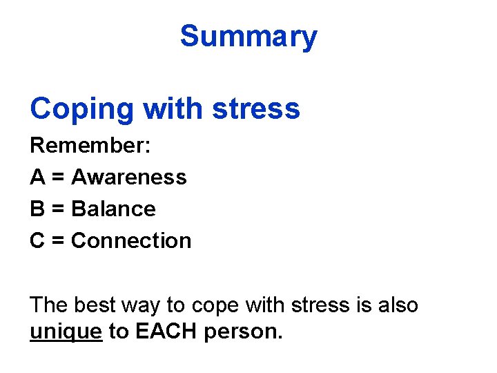 Summary Coping with stress Remember: A = Awareness B = Balance C = Connection