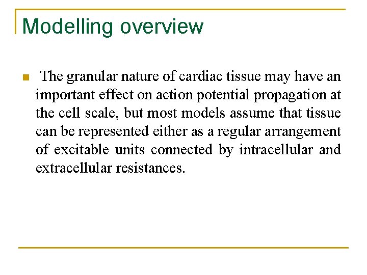 Modelling overview n The granular nature of cardiac tissue may have an important effect