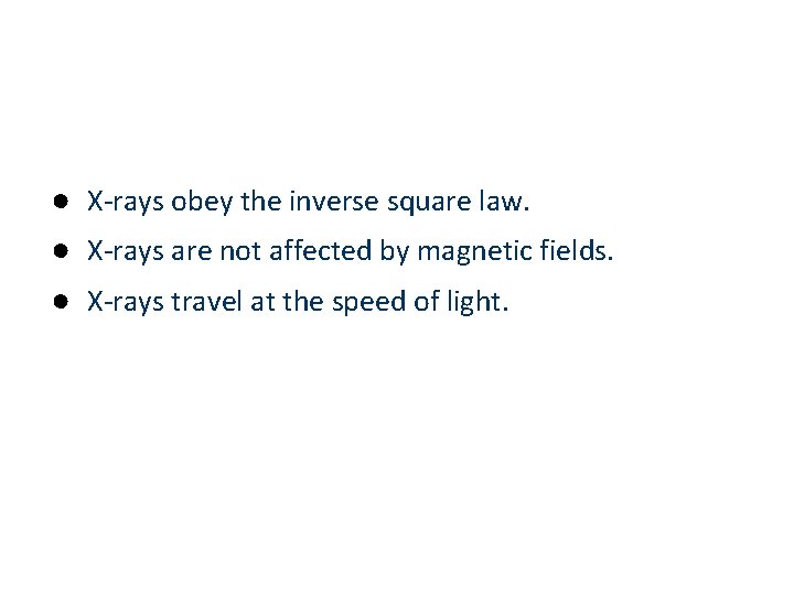 ● X-rays obey the inverse square law. ● X-rays are not affected by magnetic
