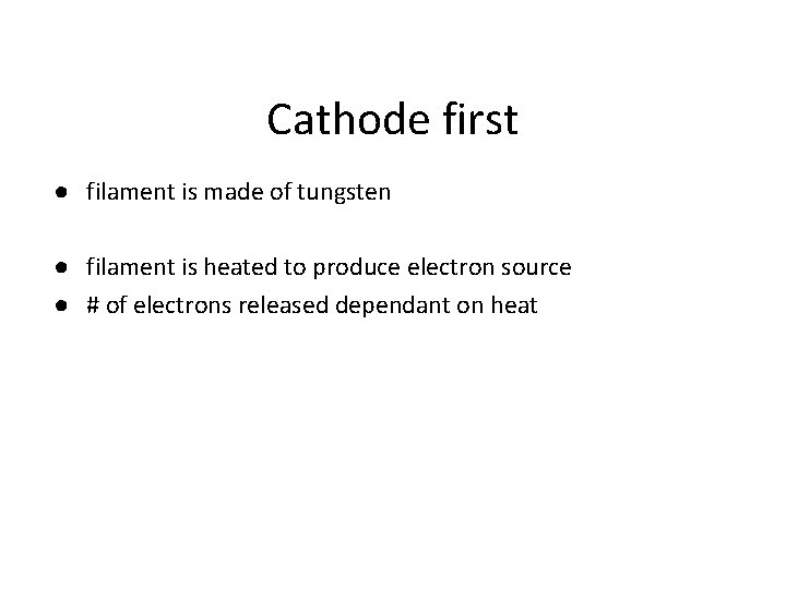 Cathode first ● filament is made of tungsten ● filament is heated to produce