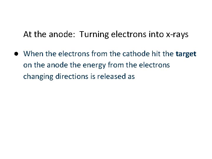 At the anode: Turning electrons into x-rays ● When the electrons from the cathode