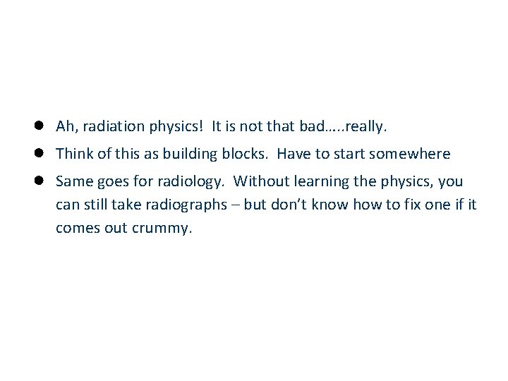 ● ● ● Ah, radiation physics! It is not that bad…. . really. Think