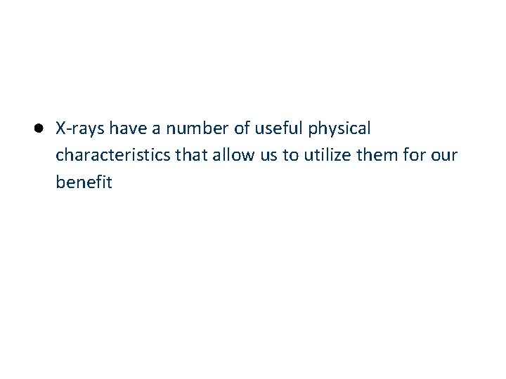 ● X-rays have a number of useful physical characteristics that allow us to utilize