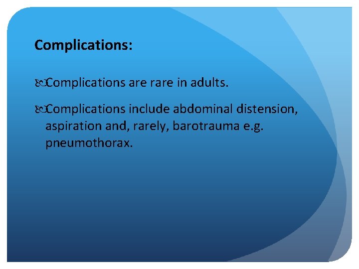 Complications: Complications are rare in adults. Complications include abdominal distension, aspiration and, rarely, barotrauma