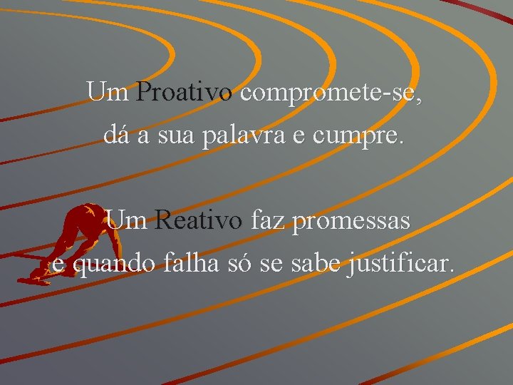 Um Proativo compromete-se, dá a sua palavra e cumpre. Um Reativo faz promessas e