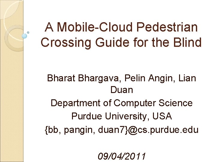 A Mobile-Cloud Pedestrian Crossing Guide for the Blind Bharat Bhargava, Pelin Angin, Lian Duan