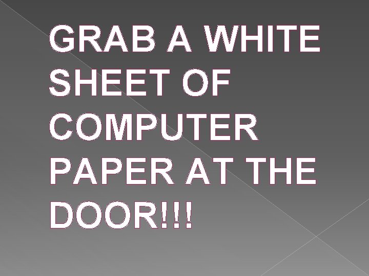 GRAB A WHITE SHEET OF COMPUTER PAPER AT THE DOOR!!! 