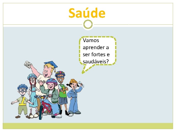 Saúde Vamos aprender a ser fortes e saudáveis? 