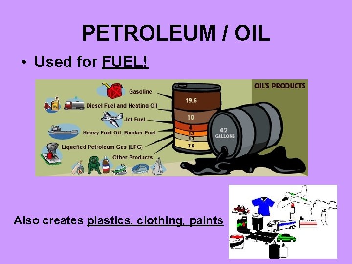 PETROLEUM / OIL • Used for FUEL! Also creates plastics, clothing, paints 
