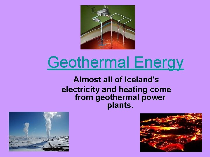 Geothermal Energy Almost all of Iceland's electricity and heating come from geothermal power plants.