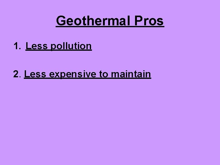 Geothermal Pros 1. Less pollution 2. Less expensive to maintain 
