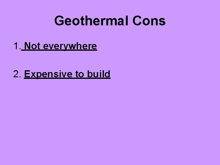 Geothermal Cons 1. Not everywhere 2. Expensive to build 