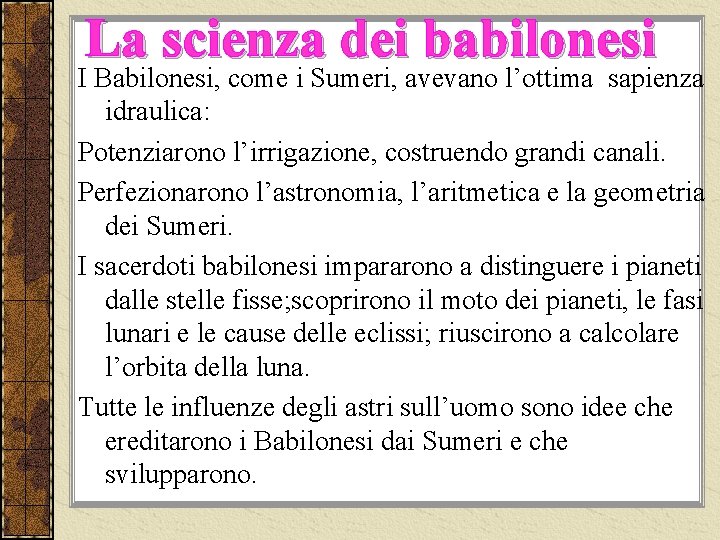 La scienza dei babilonesi I Babilonesi, come i Sumeri, avevano l’ottima sapienza idraulica: Potenziarono