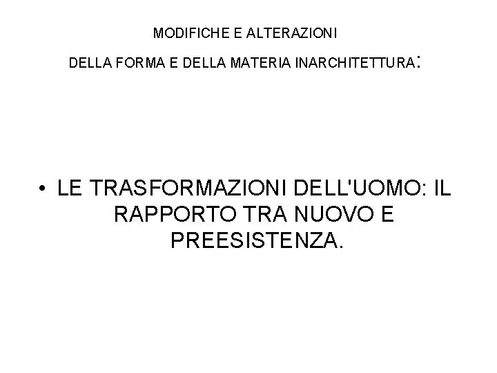 MODIFICHE E ALTERAZIONI DELLA FORMA E DELLA MATERIA INARCHITETTURA : • LE TRASFORMAZIONI DELL'UOMO: